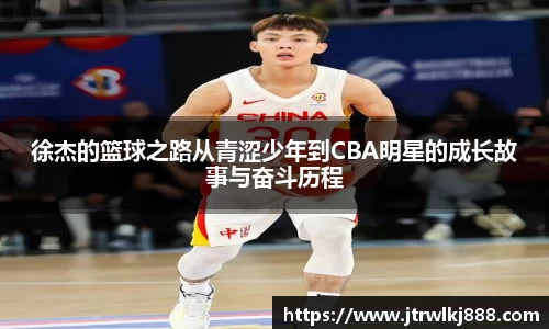 徐杰的篮球之路从青涩少年到CBA明星的成长故事与奋斗历程