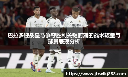 巴拉多迎战皇马争夺胜利关键时刻的战术较量与球员表现分析
