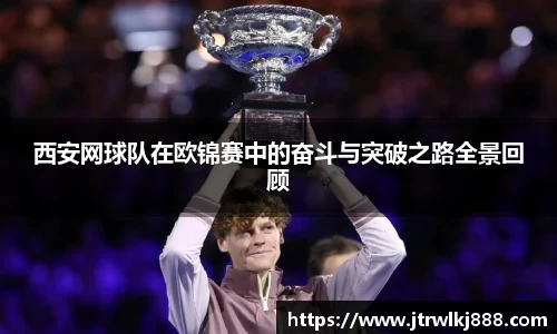 西安网球队在欧锦赛中的奋斗与突破之路全景回顾