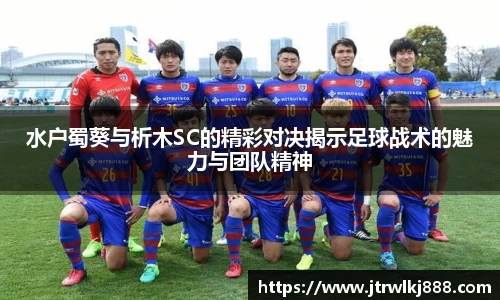 水户蜀葵与析木SC的精彩对决揭示足球战术的魅力与团队精神